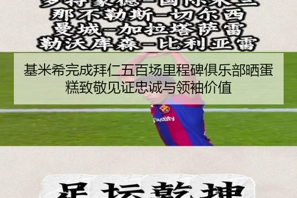 基米希完成拜仁五百场里程碑俱乐部晒蛋糕致敬见证忠诚与领袖价值
